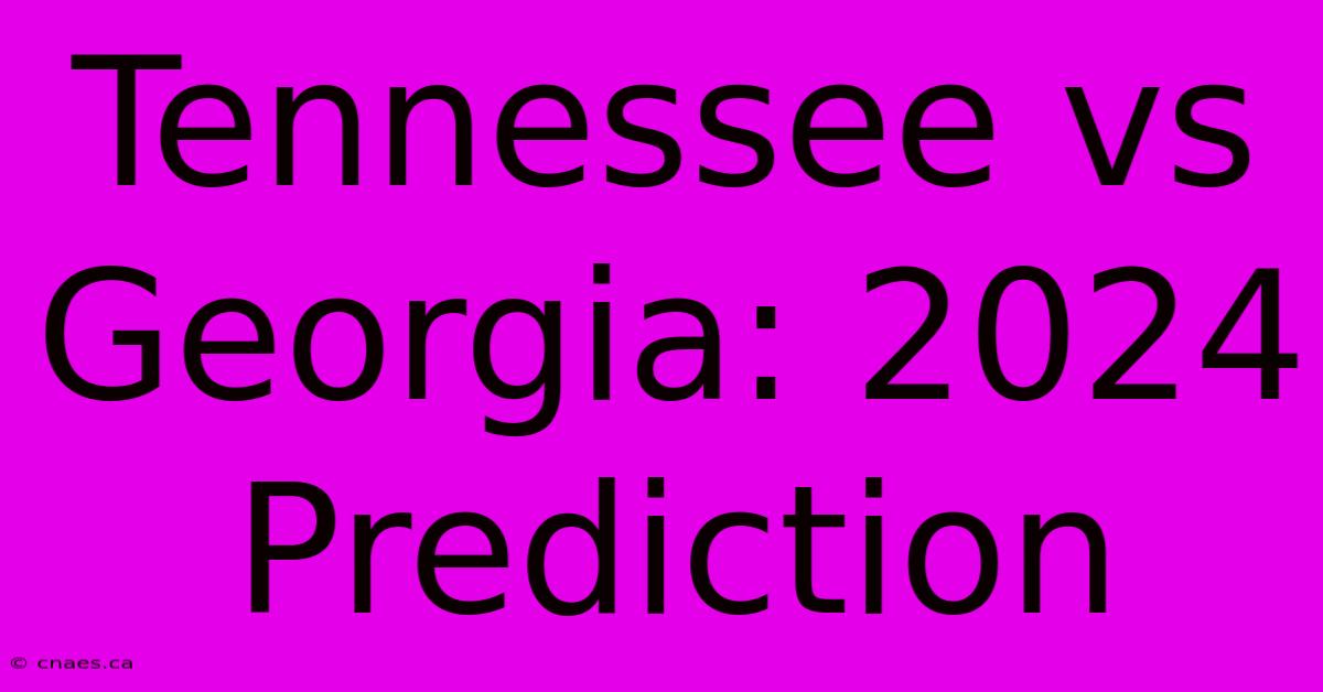 Tennessee Vs Georgia: 2024 Prediction