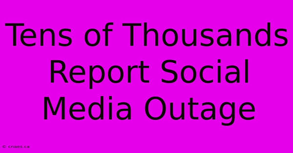 Tens Of Thousands Report Social Media Outage