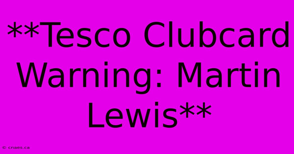 **Tesco Clubcard Warning: Martin Lewis**