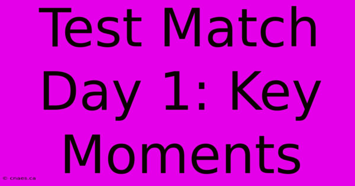 Test Match Day 1: Key Moments