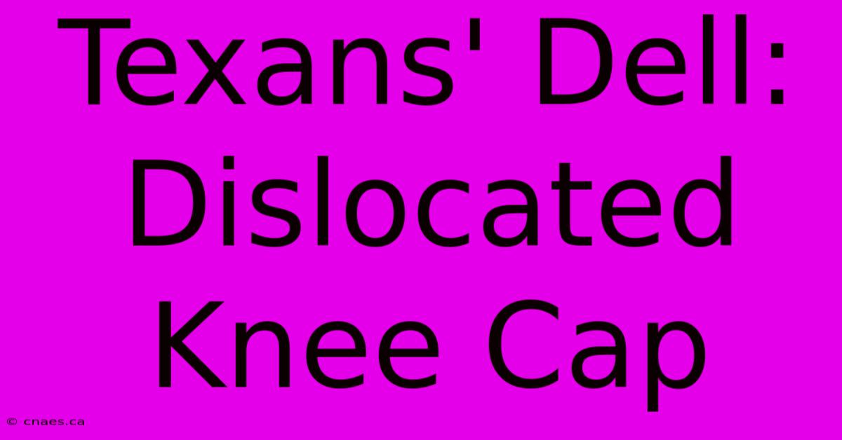 Texans' Dell: Dislocated Knee Cap