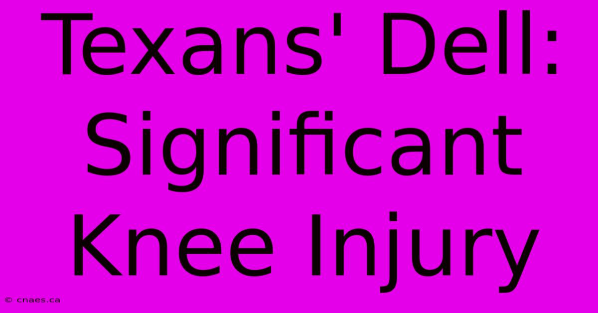 Texans' Dell: Significant Knee Injury