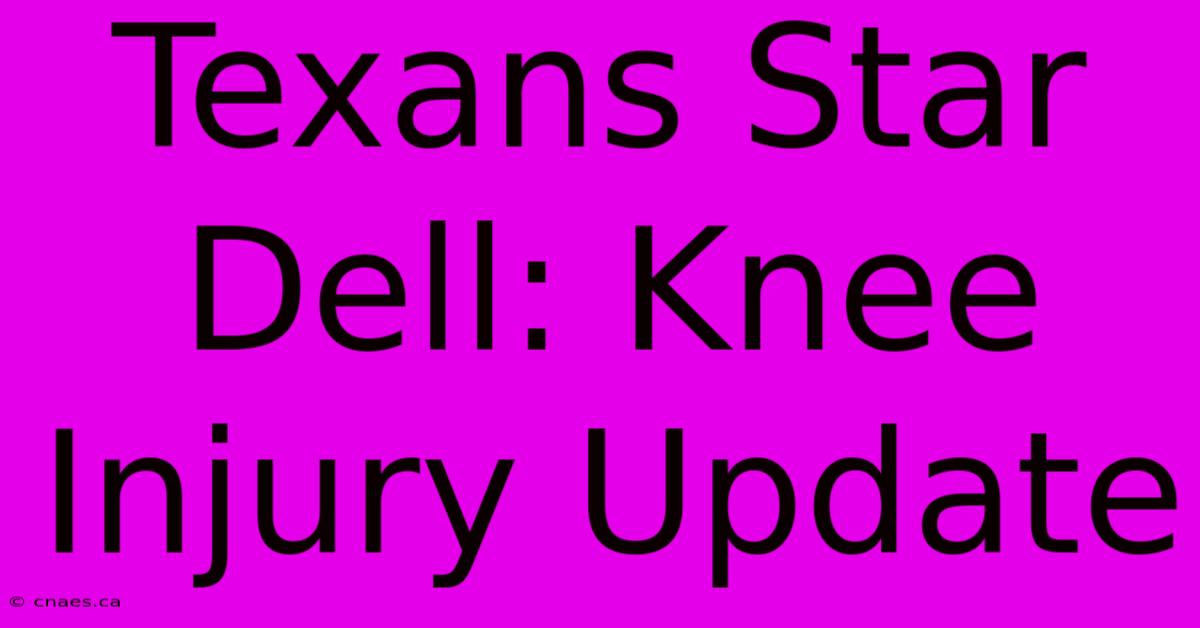 Texans Star Dell: Knee Injury Update