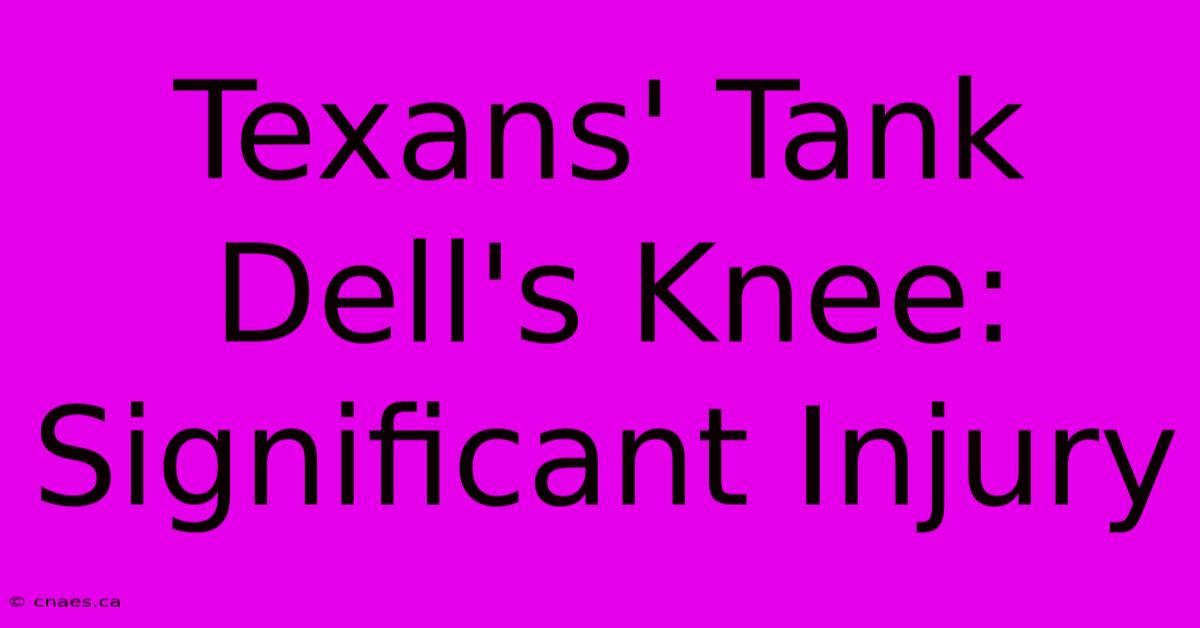 Texans' Tank Dell's Knee: Significant Injury