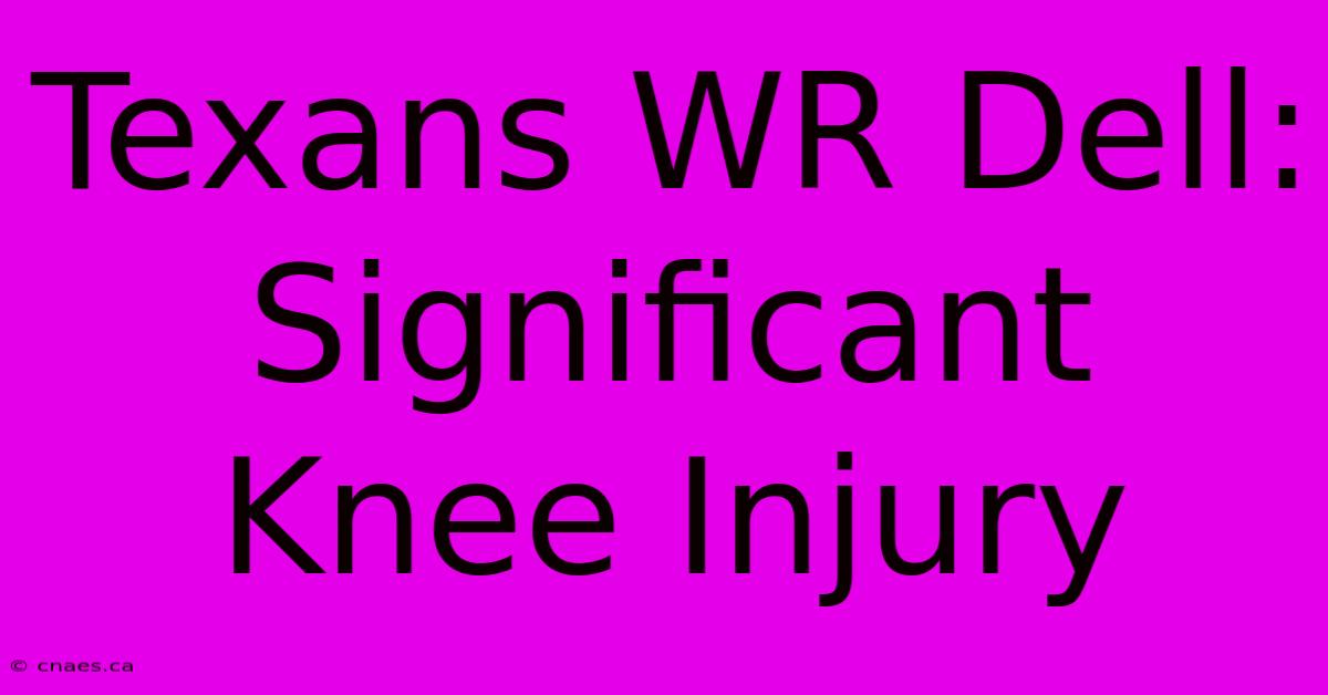 Texans WR Dell: Significant Knee Injury