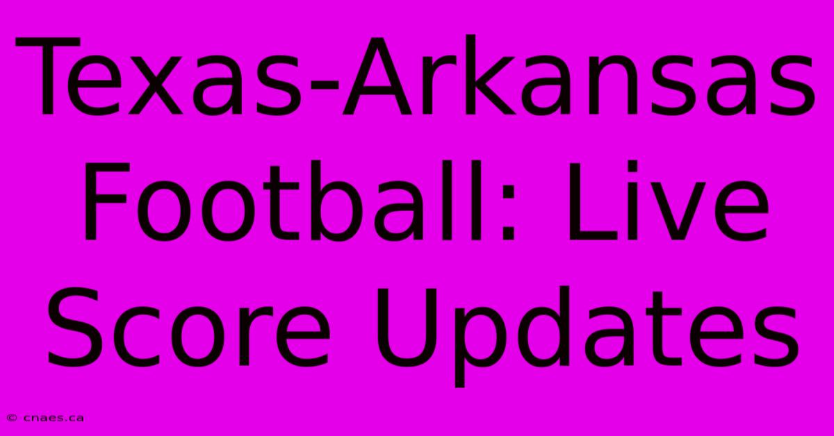 Texas-Arkansas Football: Live Score Updates