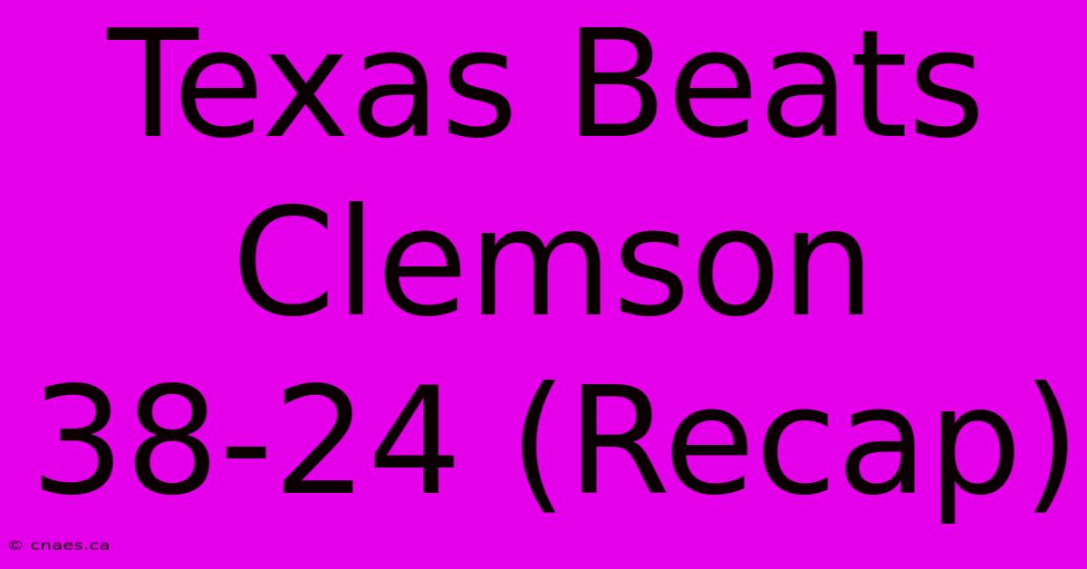 Texas Beats Clemson 38-24 (Recap)