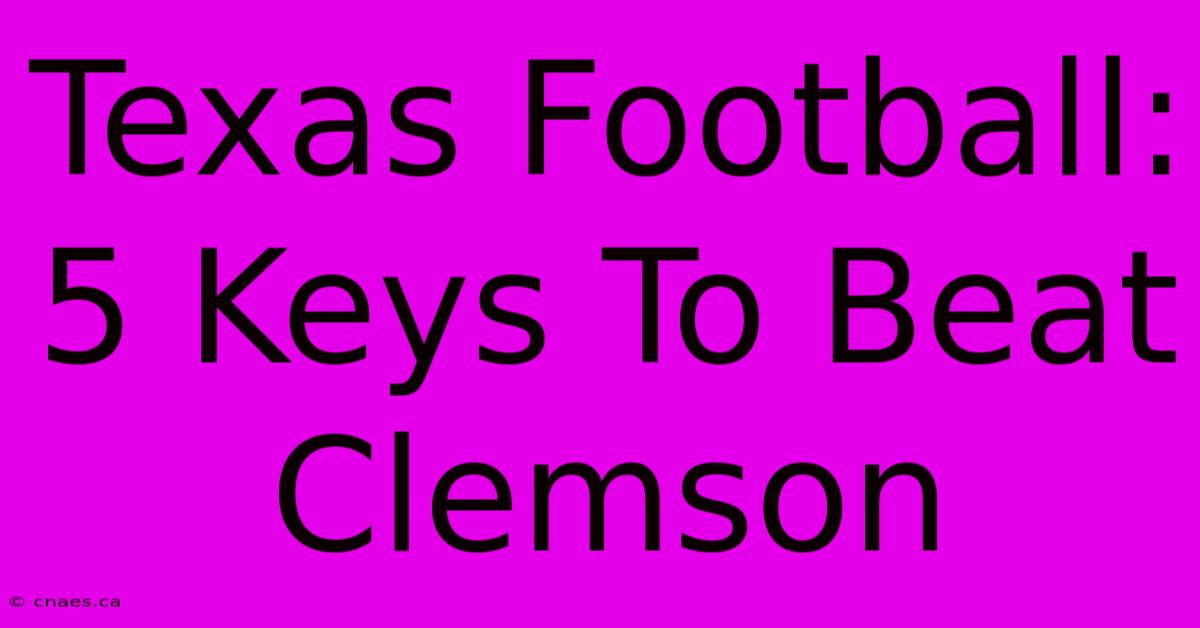 Texas Football: 5 Keys To Beat Clemson