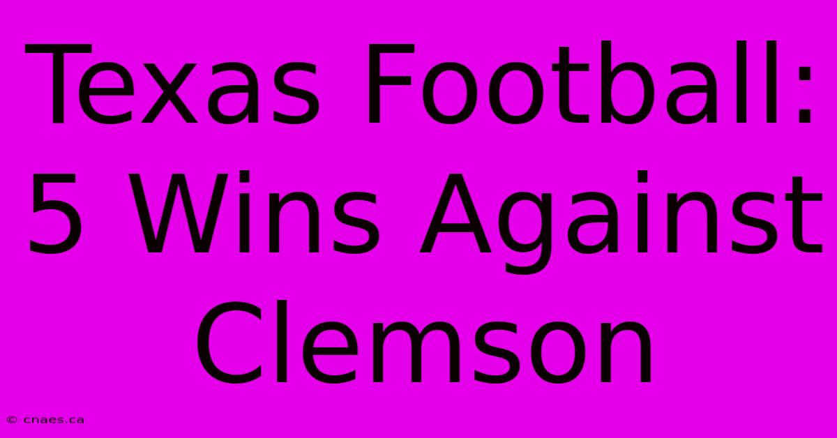 Texas Football: 5 Wins Against Clemson