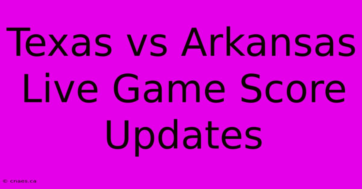 Texas Vs Arkansas Live Game Score Updates