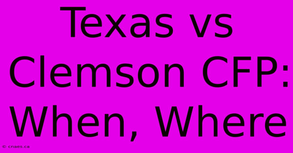 Texas Vs Clemson CFP: When, Where