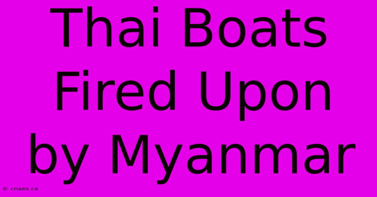 Thai Boats Fired Upon By Myanmar