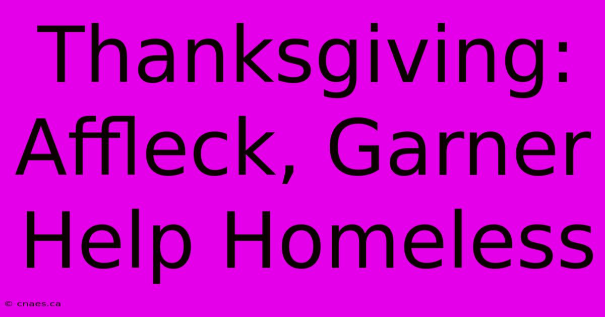 Thanksgiving: Affleck, Garner Help Homeless