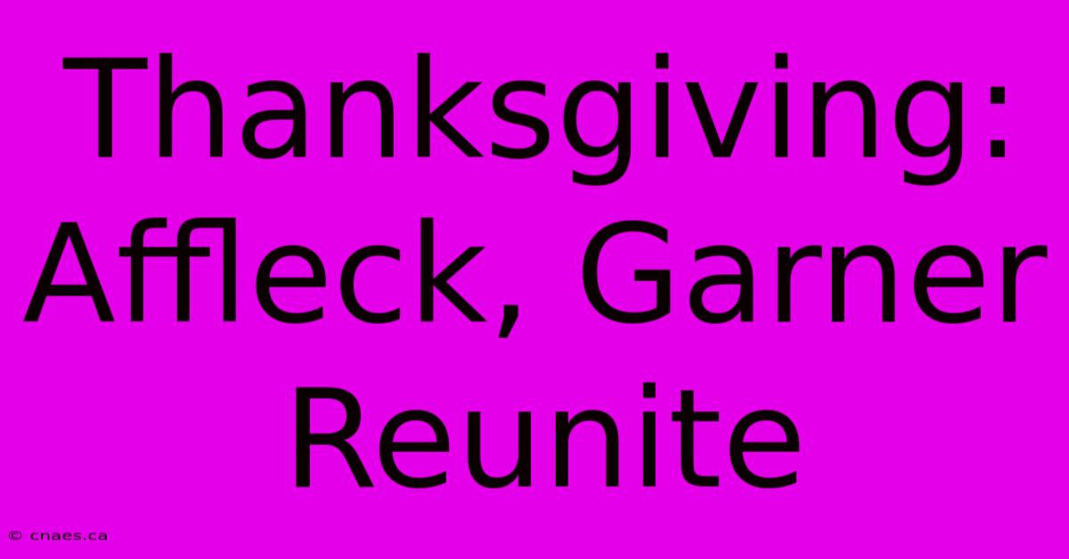 Thanksgiving: Affleck, Garner Reunite