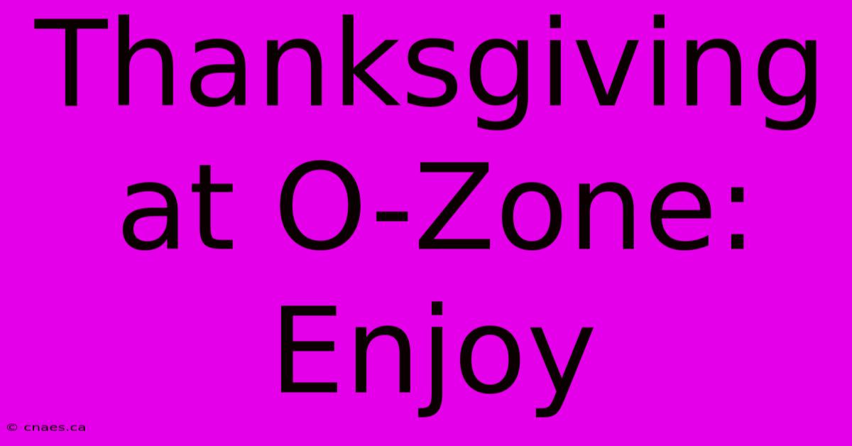 Thanksgiving At O-Zone: Enjoy