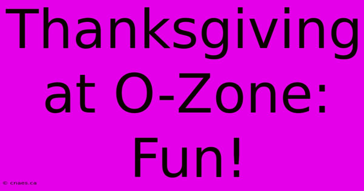 Thanksgiving At O-Zone: Fun!