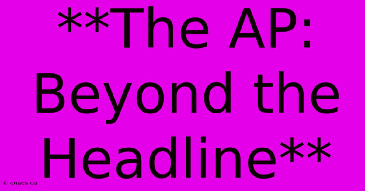 **The AP: Beyond The Headline**