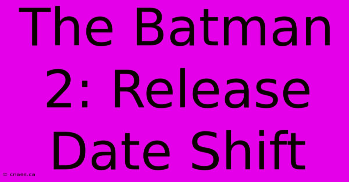 The Batman 2: Release Date Shift