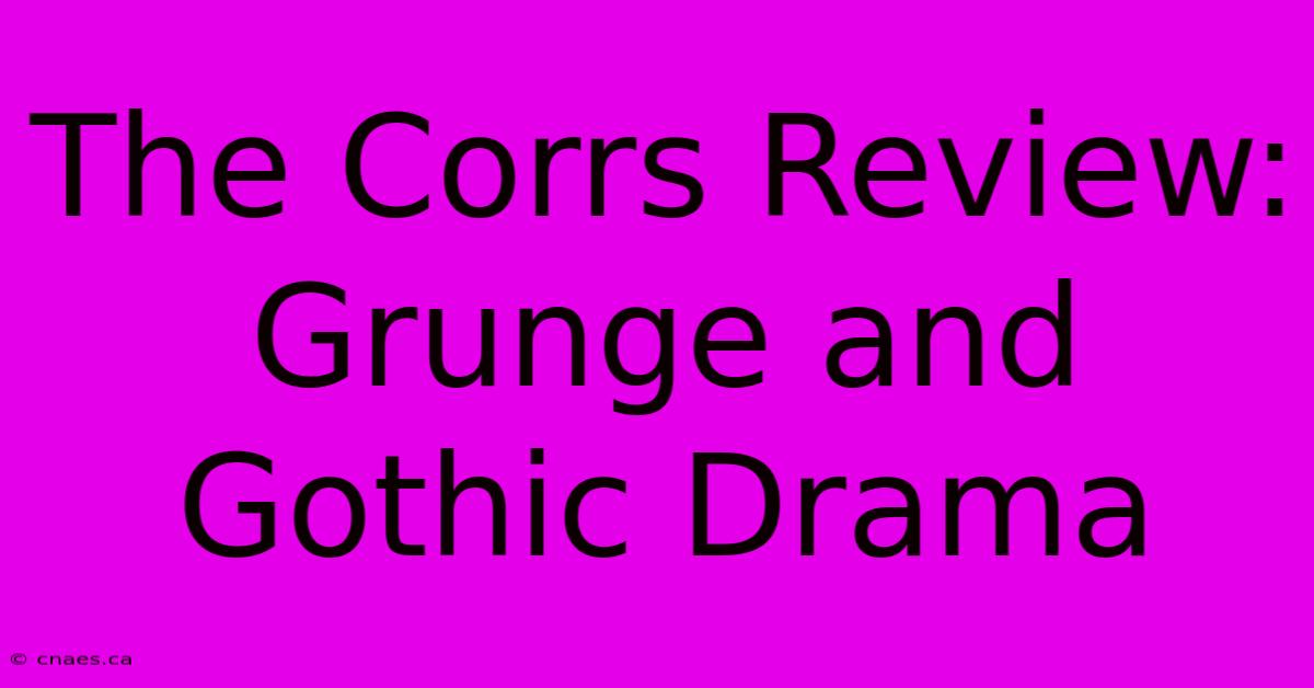 The Corrs Review: Grunge And Gothic Drama