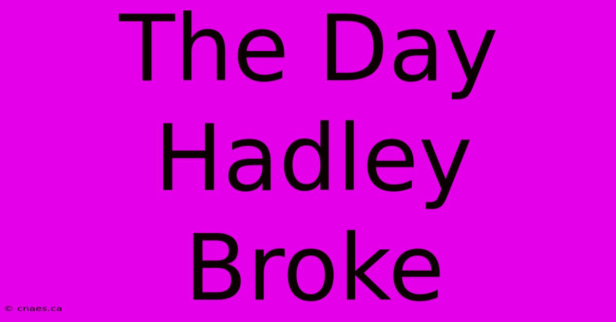 The Day Hadley Broke