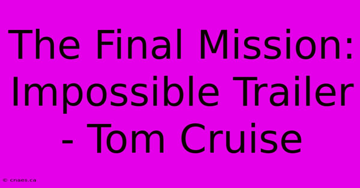 The Final Mission: Impossible Trailer - Tom Cruise 