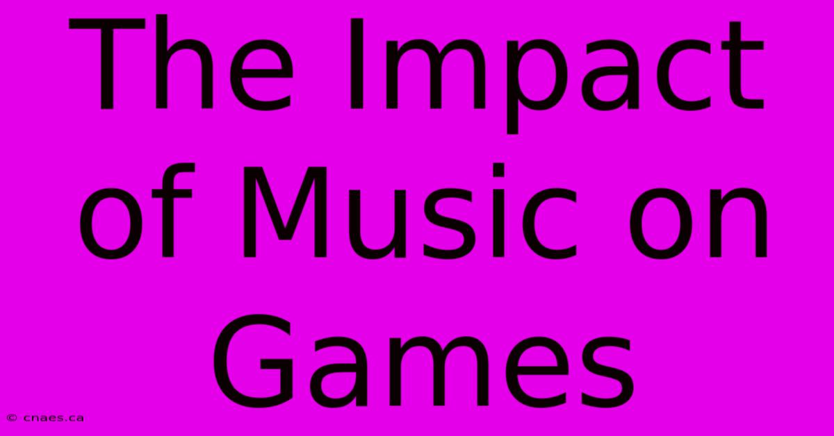 The Impact Of Music On Games