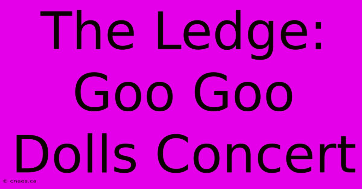 The Ledge: Goo Goo Dolls Concert 