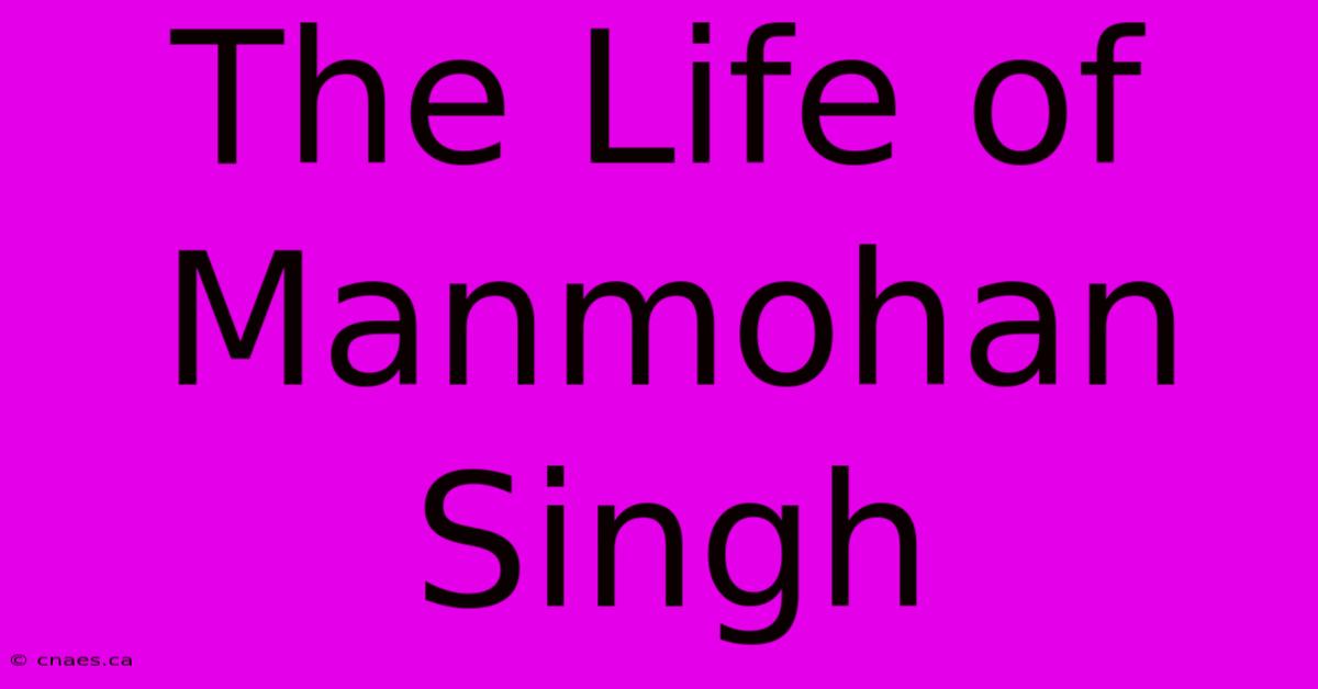 The Life Of Manmohan Singh