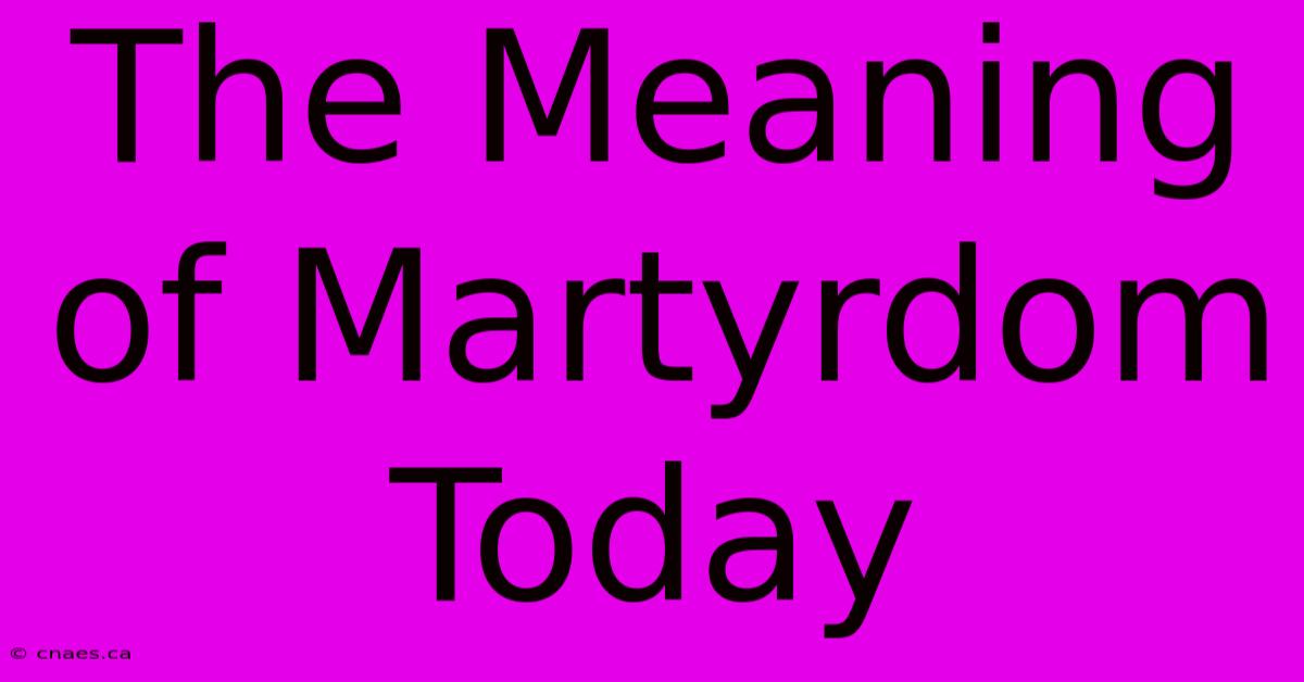 The Meaning Of Martyrdom Today