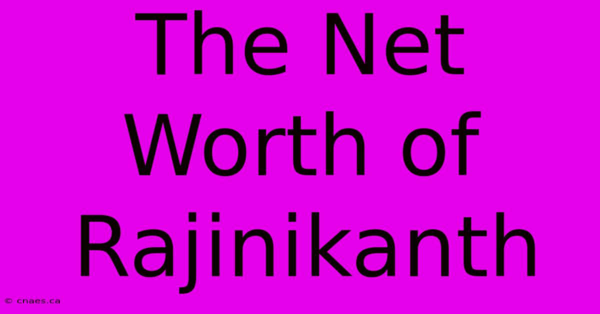 The Net Worth Of Rajinikanth