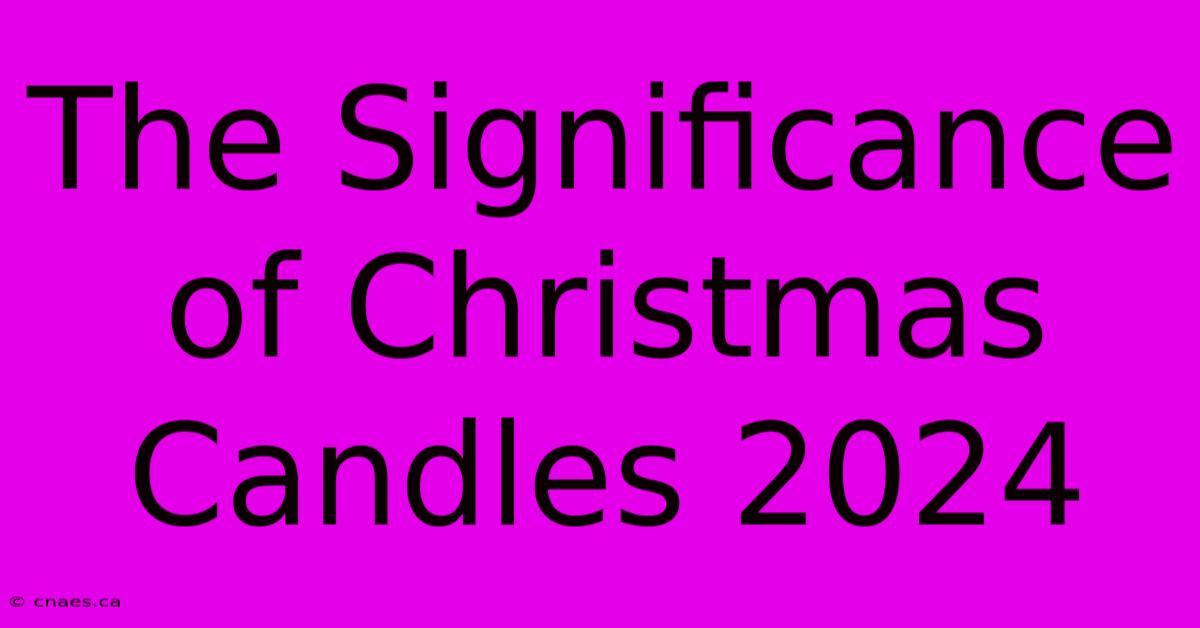 The Significance Of Christmas Candles 2024