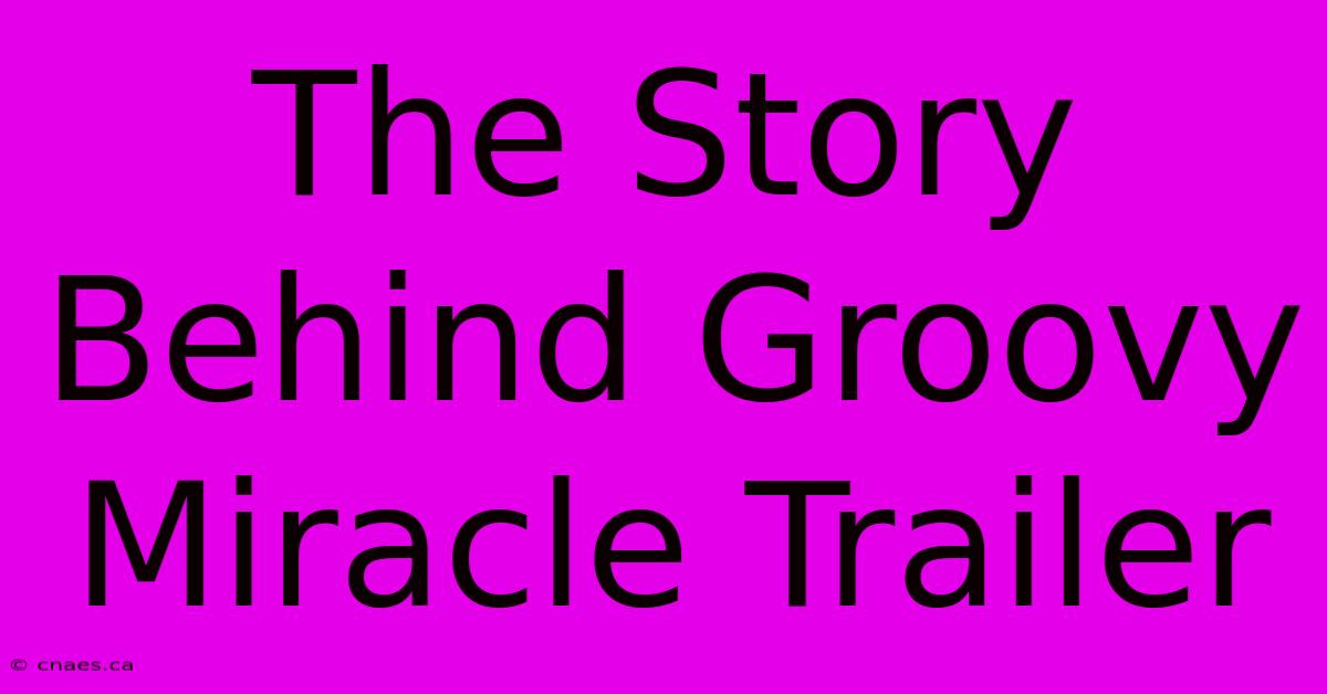 The Story Behind Groovy Miracle Trailer