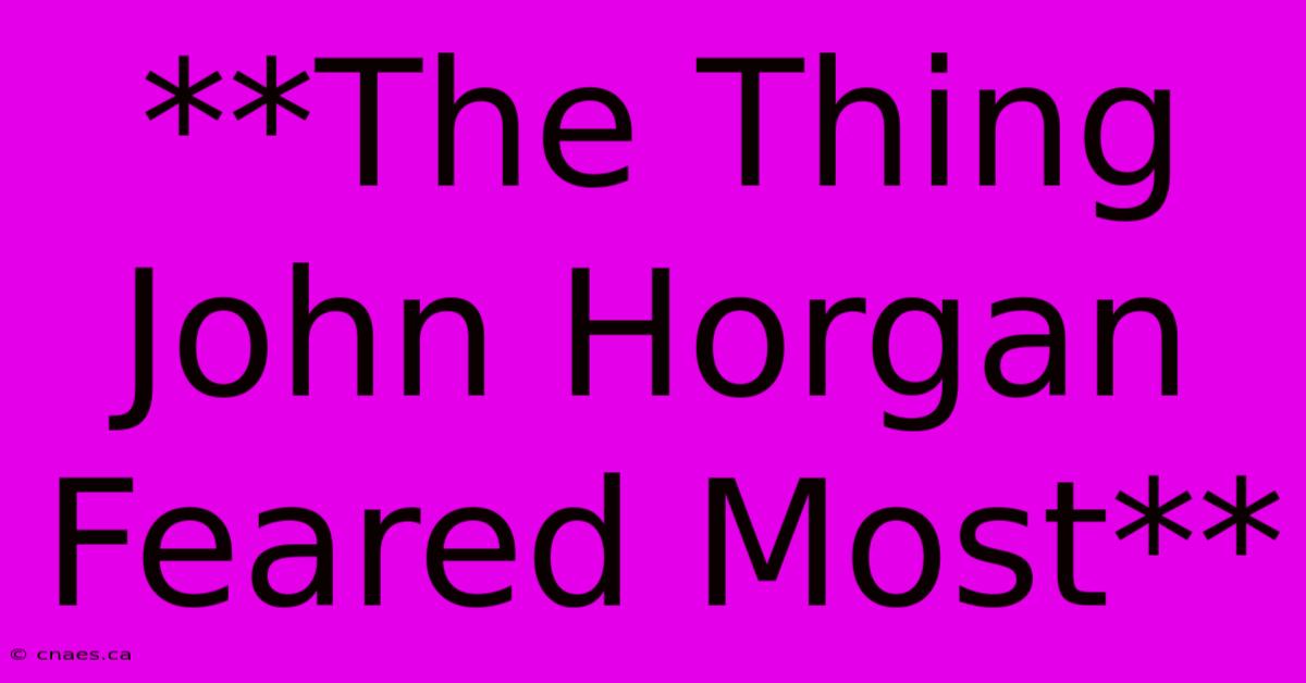 **The Thing John Horgan Feared Most**