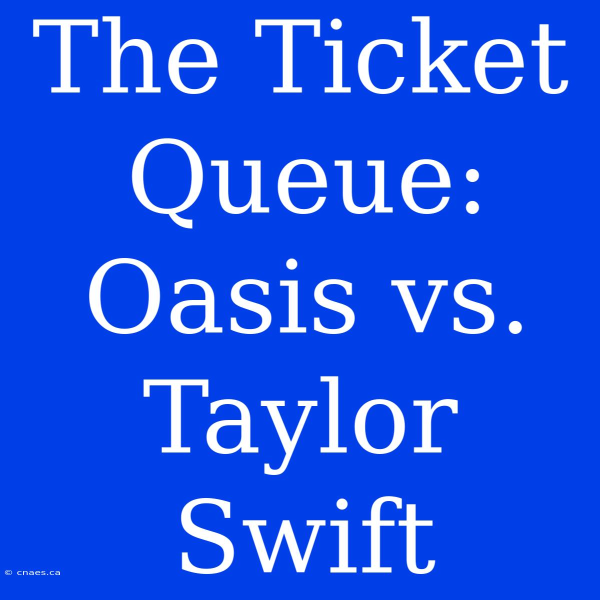 The Ticket Queue: Oasis Vs. Taylor Swift