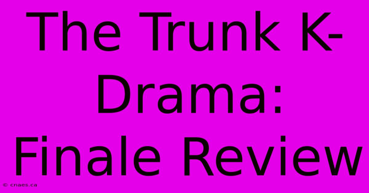 The Trunk K-Drama: Finale Review