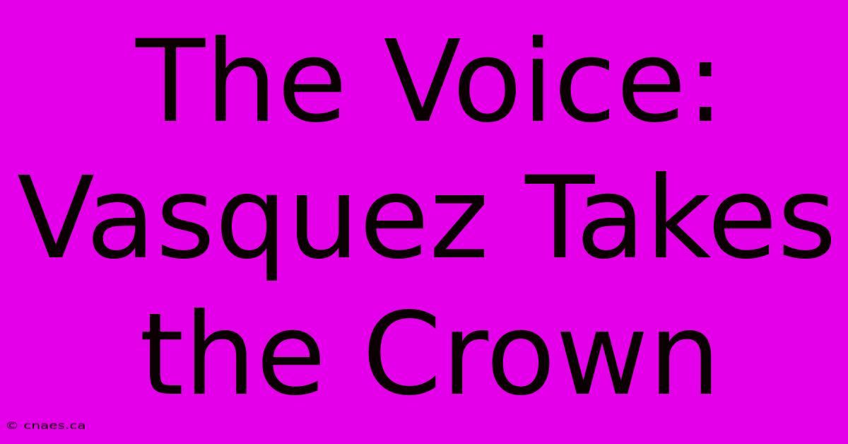 The Voice: Vasquez Takes The Crown