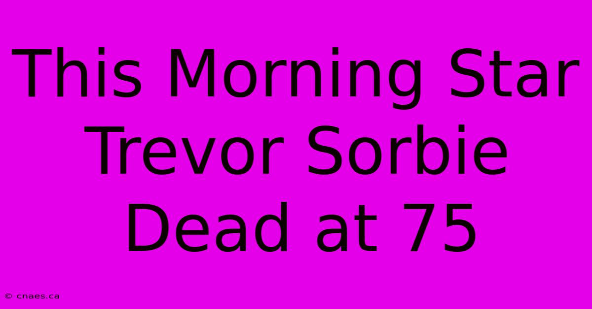 This Morning Star Trevor Sorbie Dead At 75 