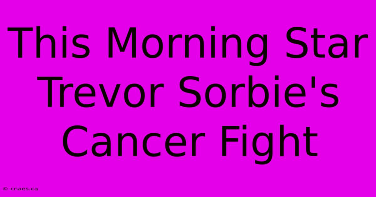 This Morning Star Trevor Sorbie's Cancer Fight