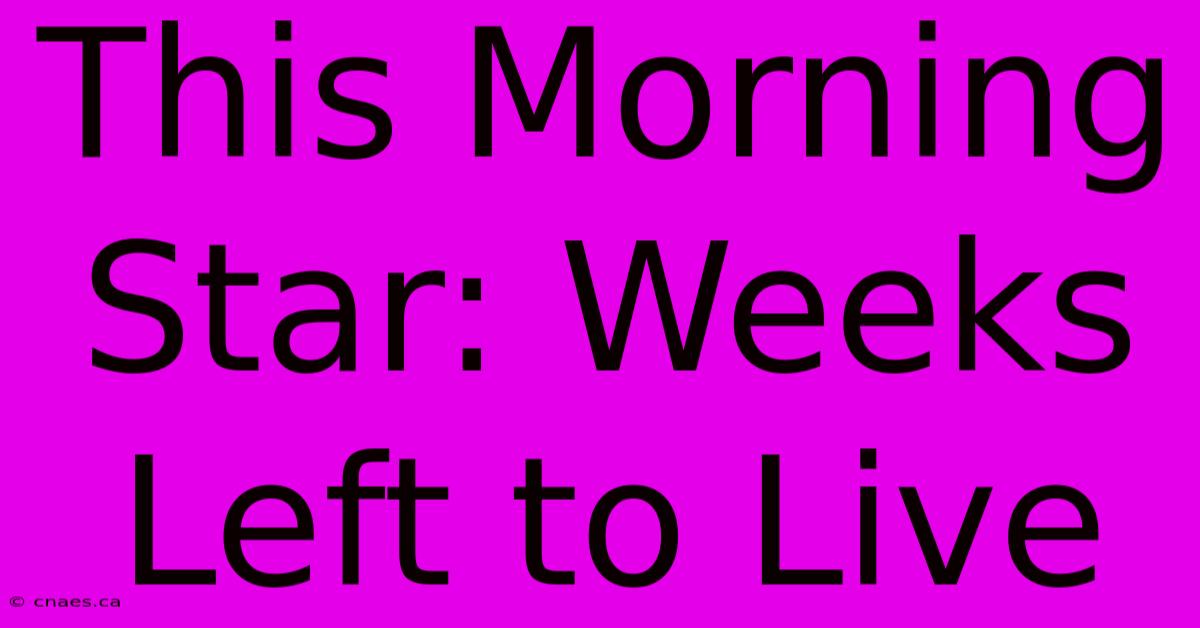 This Morning Star: Weeks Left To Live 