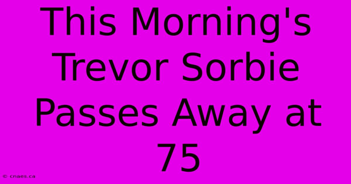 This Morning's Trevor Sorbie Passes Away At 75