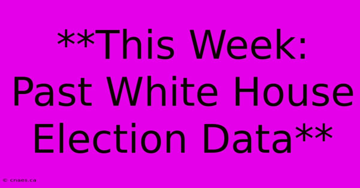 **This Week: Past White House Election Data**