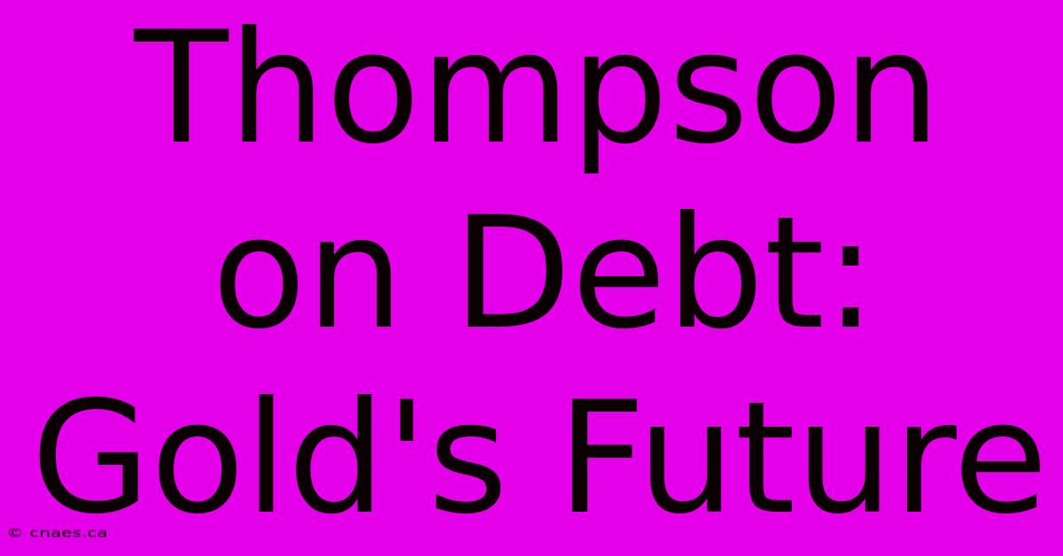 Thompson On Debt: Gold's Future