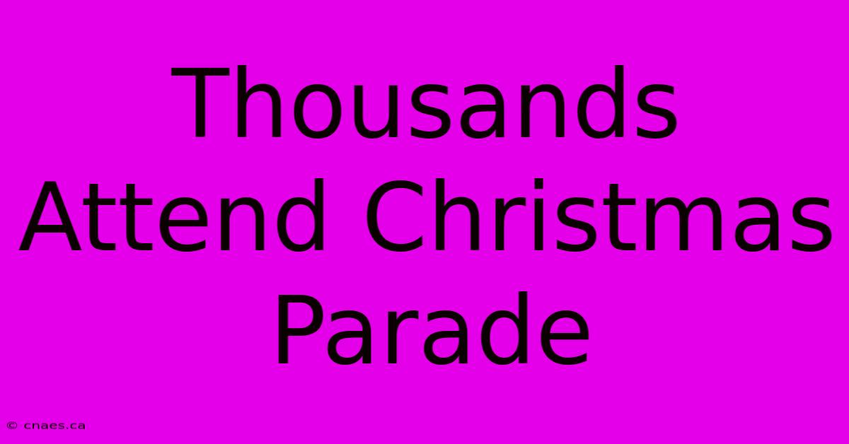 Thousands Attend Christmas Parade