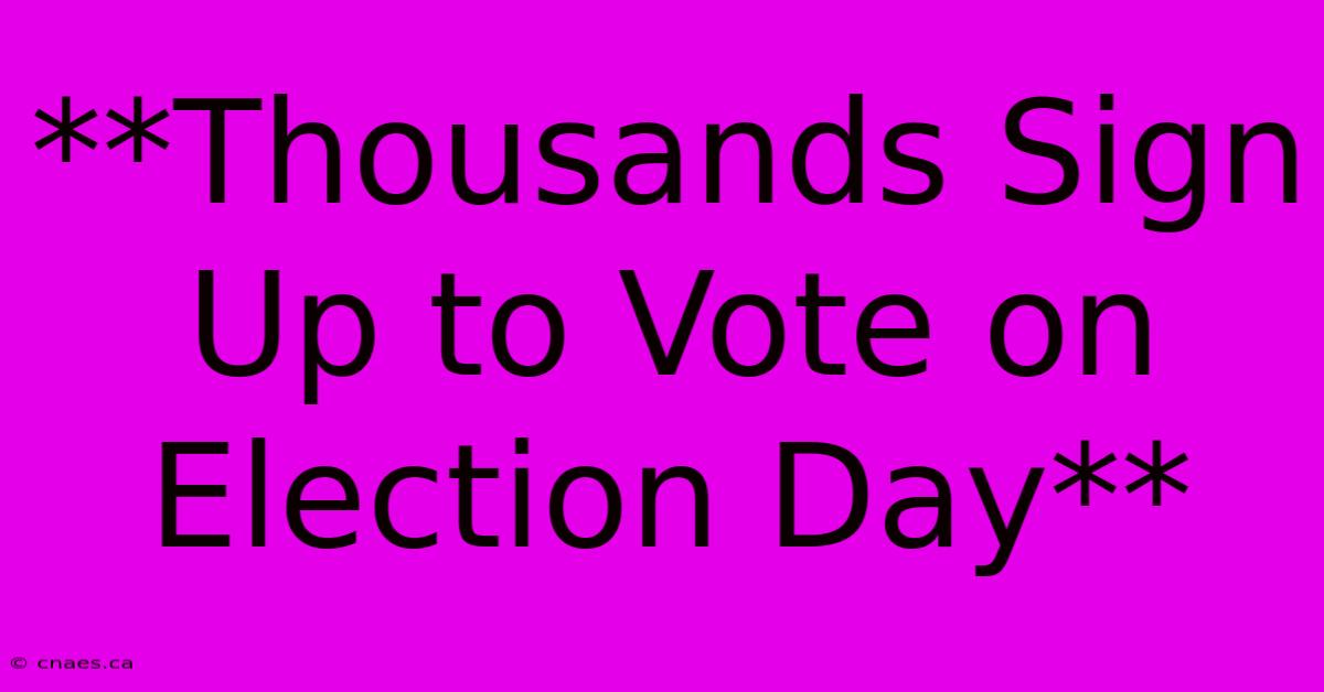 **Thousands Sign Up To Vote On Election Day**