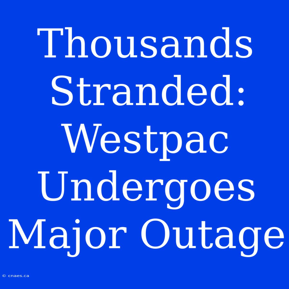 Thousands Stranded: Westpac Undergoes Major Outage