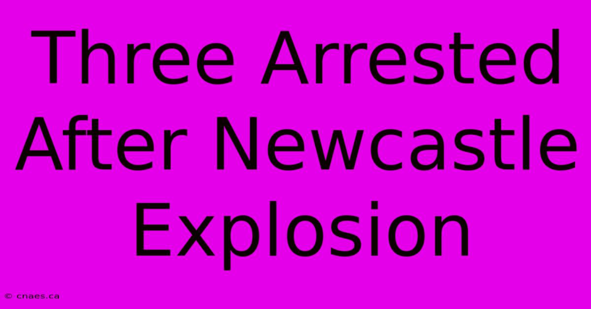 Three Arrested After Newcastle Explosion