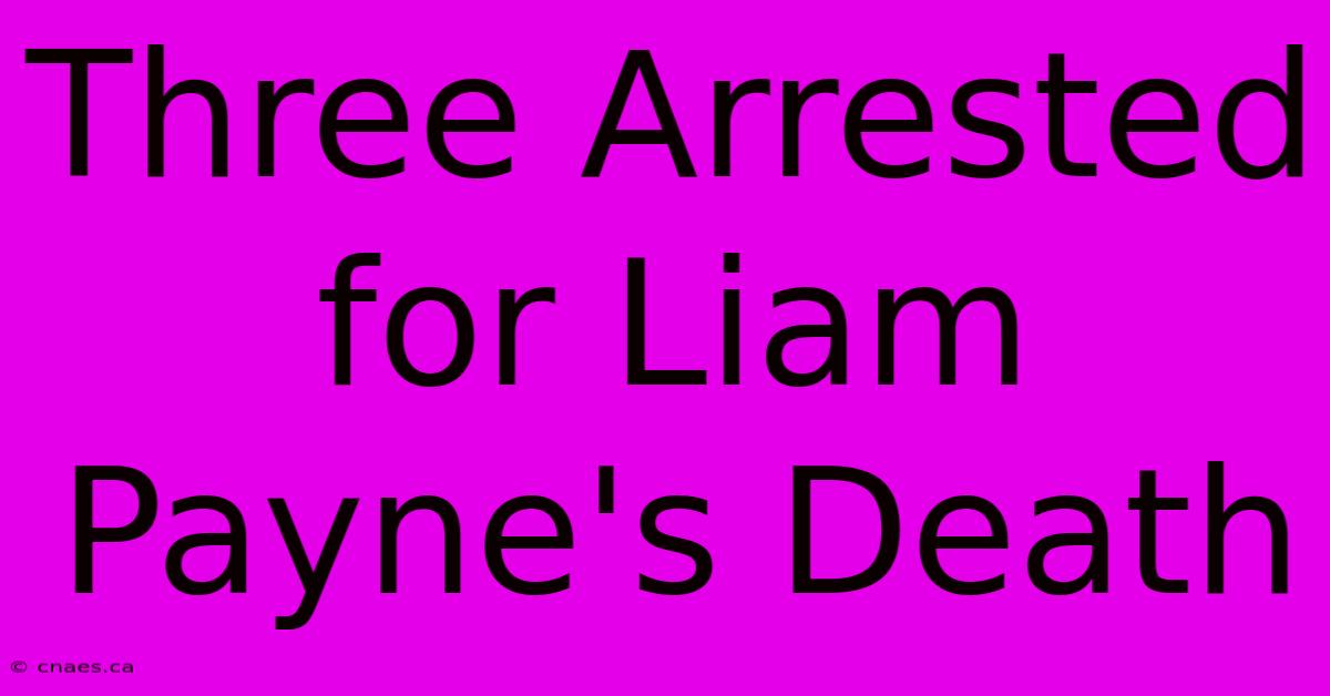 Three Arrested For Liam Payne's Death