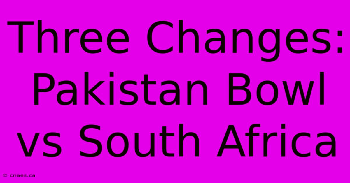 Three Changes: Pakistan Bowl Vs South Africa