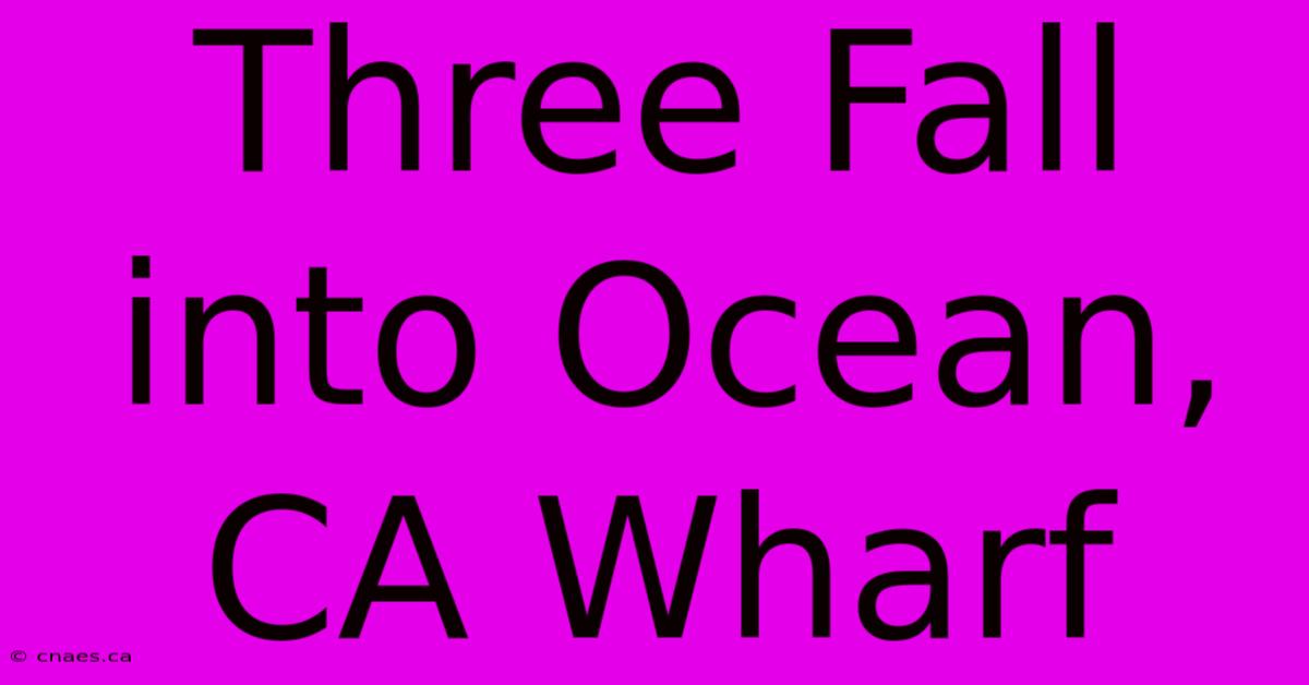 Three Fall Into Ocean, CA Wharf