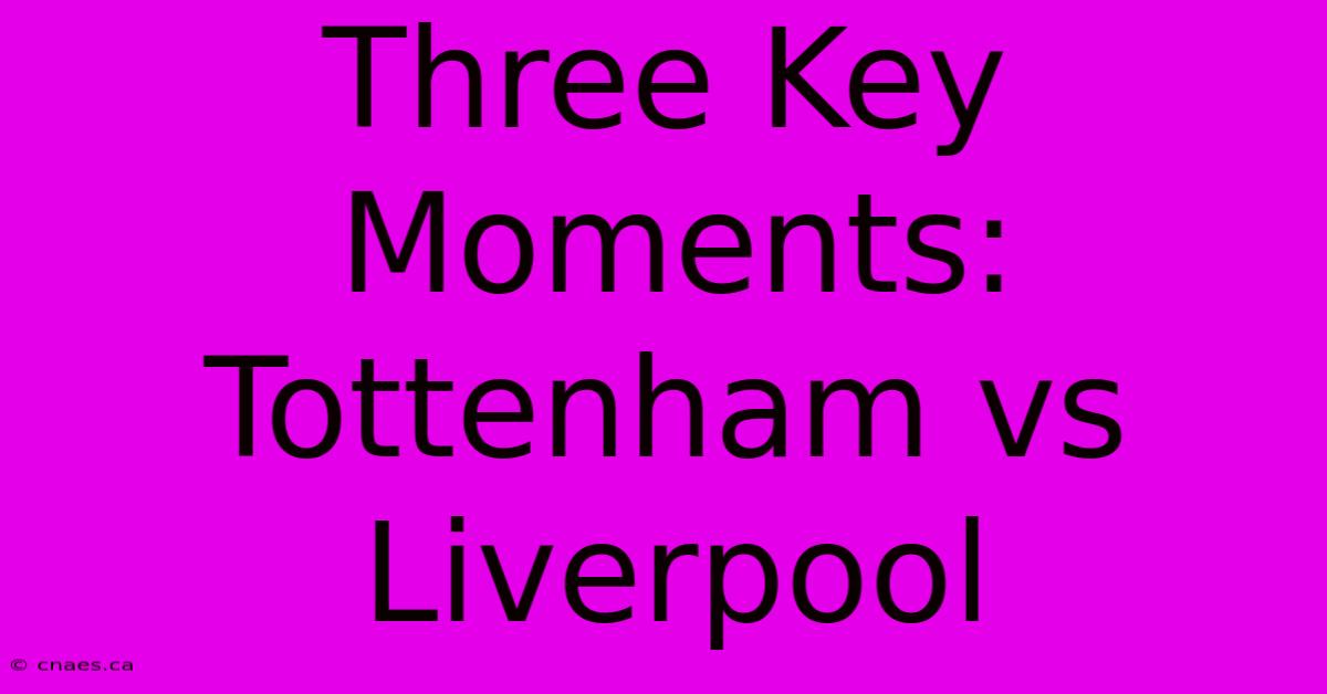 Three Key Moments: Tottenham Vs Liverpool